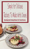 Simple Yet Delicious Recipes To Make With Onions: Knowing And Using Onions For Food Serves: Perfect Onion Cookbook