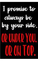 I Promise To Always Be By Your Side. Or Under You. Or On Top.: Funny Valentines Day Gift For Her Best Gifts Valentines Day for Him Cute Valentines Day Gifts for Girlfriend Hilarious Best Gag Gifts for Boyfriend 