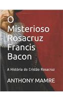 O Misterioso Rosacruz Francis Bacon