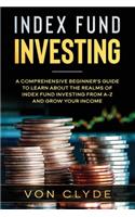 Index Fund Investing: A Comprehensive Beginner's Guide to Learn the Realms of Index Funding Investing A-Z and Grow your Income