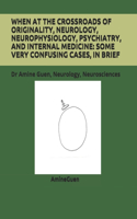 When at the Crossroads of Originality, Neurology, Neurophysiology, Psychiatry, and Internal Medicine: SOME VERY CONFUSING CASES, IN BRIEF : Dr Amine Guen, Neurology, Neurosciences