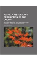 Natal; A History and Description of the Colony. Including Its Natural Features, Productions, Industrial Condition and Prospects