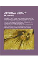 Universal Military Training; Statements Made by Maj. Gen. Leonard Wood Before the Senate Subcommittee on Military Affairs and the House Committee on M