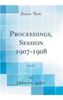 Proceedings, Session 1907-1908, Vol. 23 (Classic Reprint)
