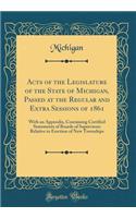 Acts of the Legislature of the State of Michigan, Passed at the Regular and Extra Sessions of 1861: With an Appendix, Containing Certified Statements of Boards of Supervisors Relative to Erection of New Townships (Classic Reprint)