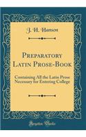 Preparatory Latin Prose-Book: Containing All the Latin Prose Necessary for Entering College (Classic Reprint): Containing All the Latin Prose Necessary for Entering College (Classic Reprint)