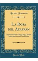 La Rosa del Azafran: Zarzuela En DOS Actos y Seis Cuadros, Inspirada En Una Obra Clï¿½sica (Classic Reprint)