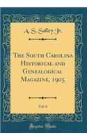 The South Carolina Historical and Genealogical Magazine, 1905, Vol. 6 (Classic Reprint)