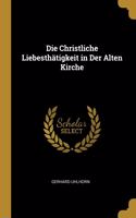 Die Christliche Liebesthätigkeit in Der Alten Kirche