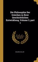 Die Philosophie Der Griechen in Ihrer Geschichtlichen Entwicklung, Volume 3, Part 1