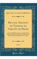 Recueil Amusant de Voyages, en Vers Et en Prose, Vol. 4: Faits par Différens Auteurs, Auquel On A Joint un Choix des Epitres, Contes Et Fables Morales Qui Ont Rapport aux Voyages (Classic Reprint)