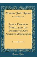 Indice Practico Moral, Para Los Sacerdotes, Que Auxilian Moribundos (Classic Reprint)