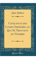 Catalogue Des Livres ImprimÃ©s, Ou Qui Se Trouvent En Nombre (Classic Reprint)