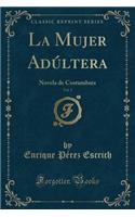 La Mujer Adúltera, Vol. 1: Novela de Costumbres (Classic Reprint)