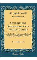 Outlines for Kindergarten and Primary Classes: In the Study of Nature and Related Subjects, Arranged by Months (Classic Reprint)