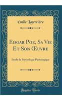 Edgar Poe, Sa Vie Et Son ?uvre: Étude de Psychologie Pathologique (Classic Reprint)