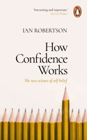 How Confidence Works: The New Science of Self-Belief, Why Some People Learn It and Others Don't