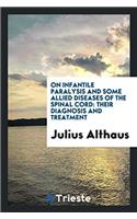 On Infantile Paralysis and Some Allied Diseases of the Spinal Cord: Their Diagnosis and Treatment