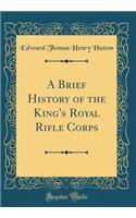 A Brief History of the King's Royal Rifle Corps (Classic Reprint)