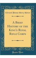 A Brief History of the King's Royal Rifle Corps (Classic Reprint)