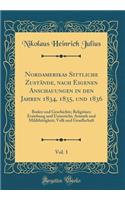 Nordamerikas Sittliche ZustÃ¤nde, Nach Eigenen Anschauungen in Den Jahren 1834, 1835, Und 1836, Vol. 1: Boden Und Geschichte; ReligiÃ¶ses; Erziehung Und Unterricht; Armuth Und MildthÃ¤tigkeit; Volk Und Gesellschaft (Classic Reprint)