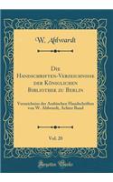 Die Handschriften-Verzeichnisse Der KÃ¶niglichen Bibliothek Zu Berlin, Vol. 20: Verzeichniss Der Arabischen Handschriften Von W. Ahlwardt, Achter Band (Classic Reprint): Verzeichniss Der Arabischen Handschriften Von W. Ahlwardt, Achter Band (Classic Reprint)