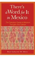 There's a Word for It in Mexico: The Complete Guide to Mexican Thought and Culture