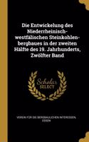 Die Entwickelung des Niederrheinisch-westfälischen Steinkohlen-bergbaues in der zweiten Hälfte des 19. Jahrhunderts, Zwölfter Band