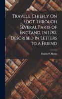Travels, Chiefly On Foot Through Several Parts of England, in 1782. Described in Letters to a Friend