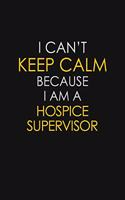 I Can't Keep Calm Because I Am A Hospice Supervisor