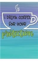 I Drink Coffee For Your Protection: A blank lined journal with a sarcastic and funny cover for coffee lovers - 6" x 9"