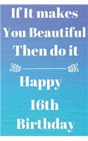 If It makes You Beautiful Then do it Happy16th Birthday: Funny 16th If it makes you beautiful then do it Birthday Gift Journal / Notebook / Diary Quote (6 x 9 - 110 Blank Lined Pages)