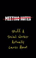 Meeting Notes Stuff a Social Worker Actually Cares about: Funny Office Work Sayings and Quotes - Blank Lined Journal Notebook to Write in for Those That Enjoy Humor and Hate Meetings