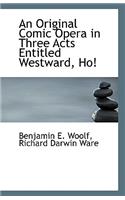An Original Comic Opera in Three Acts Entitled Westward, Ho!