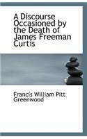 A Discourse Occasioned by the Death of James Freeman Curtis