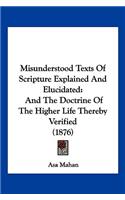Misunderstood Texts Of Scripture Explained And Elucidated: And The Doctrine Of The Higher Life Thereby Verified (1876)(English)
