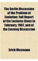The Berlin Discussion of the Problem of Evolution; Full Report of the Lectures Given in February, 1907, and of the Evening Discussion: (English)