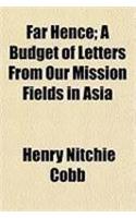 Far Hence; A Budget of Letters from Our Mission Fields in Asia