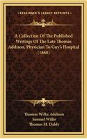 Collection Of The Published Writings Of The Late Thomas Addison, Physician To Guy's Hospital (1868)