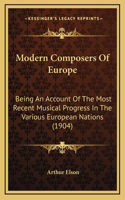 Modern Composers Of Europe: Being An Account Of The Most Recent Musical Progress In The Various European Nations (1904)