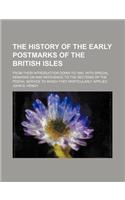 The History of the Early Postmarks of the British Isles; From Their Introduction Down to 1840. with Special Remarks on and Reference to the Sections O