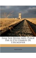 Essai Sur Divers Arts: Publié Par Le Cte Charles De L'escalopier