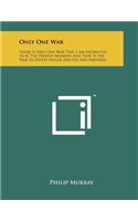 Only One War: There Is Only One War That I Am Interested in at the Present Moment, and That Is the War to Defeat Hitler and His Axis