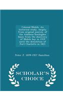 Colonial Mobile. an Historical Study, Largely from Original Sources, of the Alabama-Tombigbee Basin from the Discovery of Mobile Bay in 1519 Until the Demolition of Fort Charlotte in 1821 - Scholar's Choice Edition