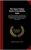 Open Timber Roofs of the Middle Ages: Illustrated by Perspective and Working Drawings of Some of the Best Varieties of Church Roofs: With Descriptive Letter-press