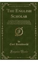The English Scholar: Special Edition of the English Student for Beginners in the Higher Forms; Lehrbuch Zue Einführung in Die Englische Sprache, Landeskunde Und Geistesw