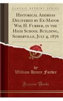 Historical Address Delivered by Ex-Mayor Wm; H. Furber, in the High School Building, Somerville, July 4, 1876 (Classic Reprint)