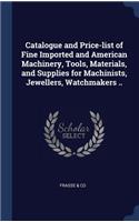 Catalogue and Price-list of Fine Imported and American Machinery, Tools, Materials, and Supplies for Machinists, Jewellers, Watchmakers ..