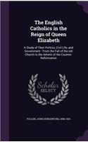 The English Catholics in the Reign of Queen Elizabeth: A Study of Their Politics, Civil Life, and Government: From the Fall of the old Church to the Advent of the Counter-Reformation