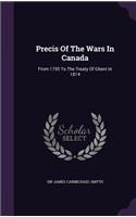 Precis of the Wars in Canada: From 1755 to the Treaty of Ghent in 1814